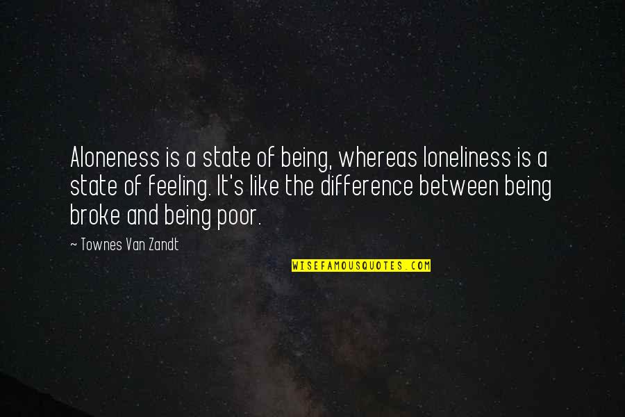Binky The Clown Quotes By Townes Van Zandt: Aloneness is a state of being, whereas loneliness Binky The Clown Quotes By Townes Van Zandt: Aloneness is a state of being, whereas loneliness