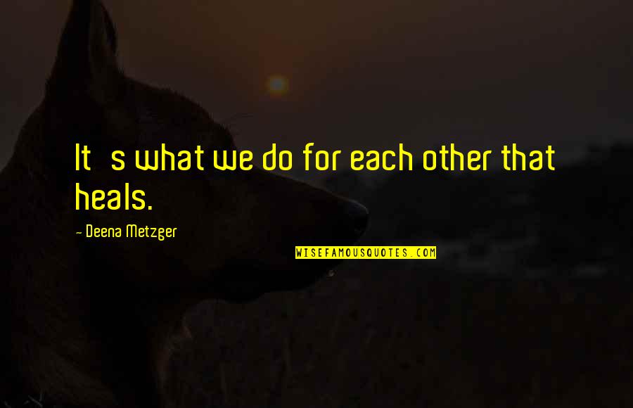 Binkybunny Quotes By Deena Metzger: It's what we do for each other that
