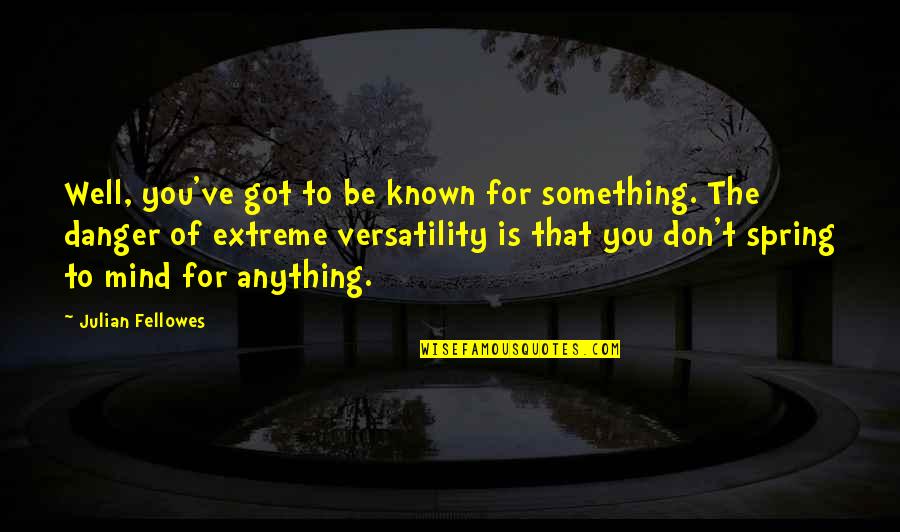 Binningers Quotes By Julian Fellowes: Well, you've got to be known for something. Binningers Quotes By Julian Fellowes: Well, you've got to be known for something.