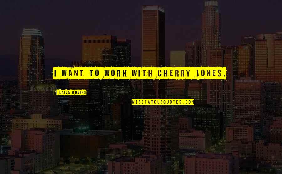 Binns Realty Quotes By Laila Robins: I want to work with Cherry Jones.