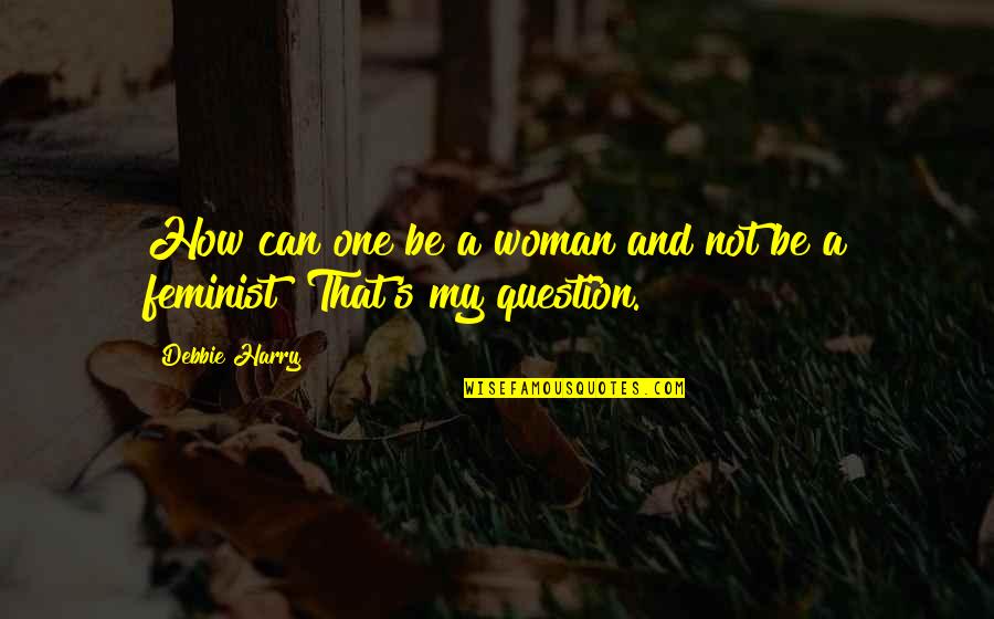 Binocolo Notturno Quotes By Debbie Harry: How can one be a woman and not