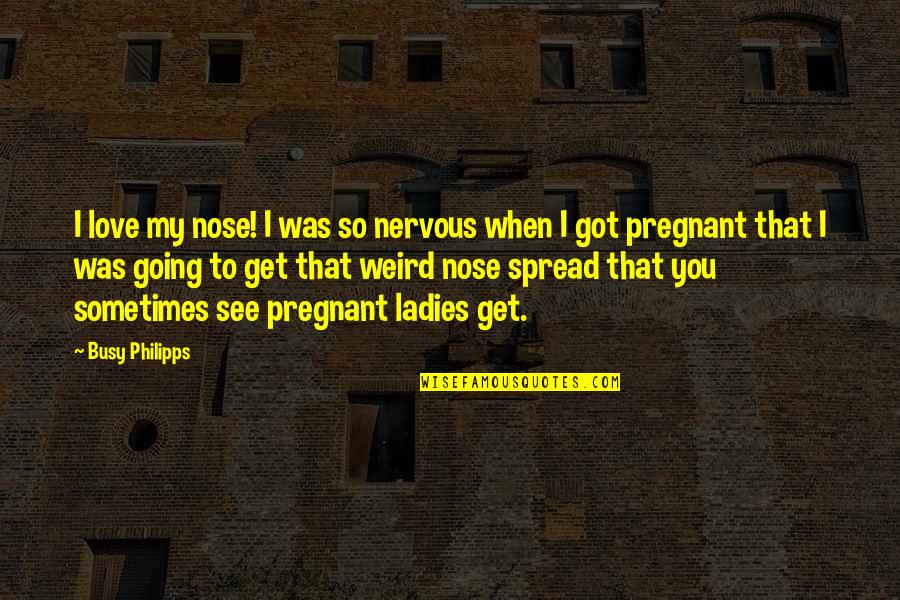 Binocular Quotes By Busy Philipps: I love my nose! I was so nervous Binocular Quotes By Busy Philipps: I love my nose! I was so nervous