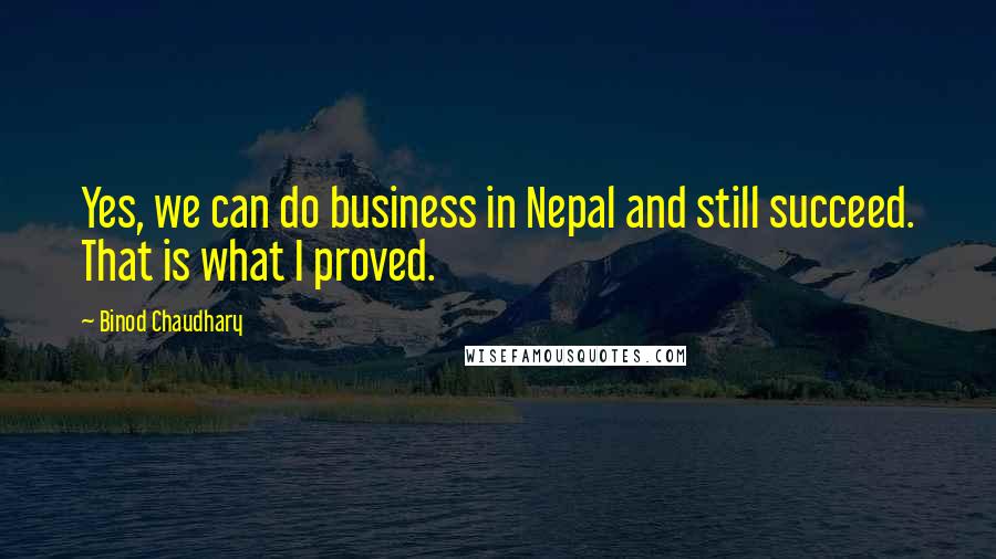 Binod Chaudhary quotes: Yes, we can do business in Nepal and still succeed. That is what I proved.