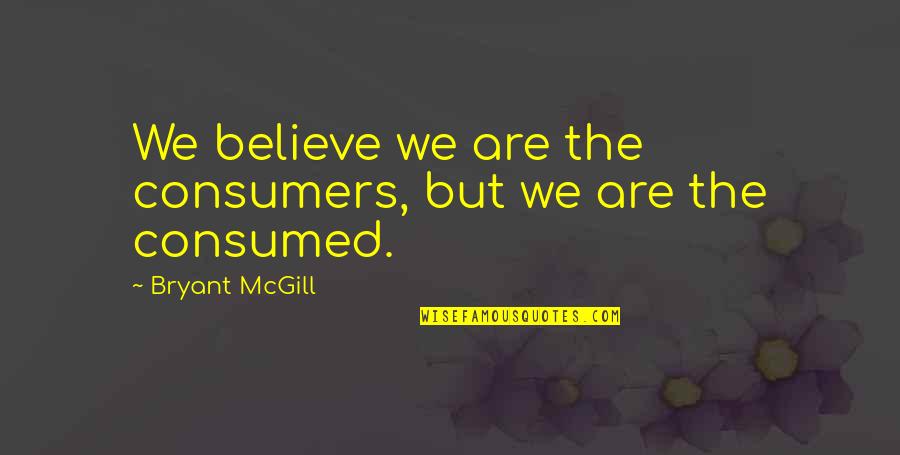 Binoy John Quotes By Bryant McGill: We believe we are the consumers, but we Binoy John Quotes By Bryant McGill: We believe we are the consumers, but we
