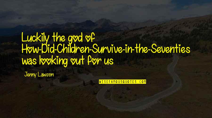 Binoy John Quotes By Jenny Lawson: Luckily the god of How-Did-Children-Survive-in-the-Seventies was looking out