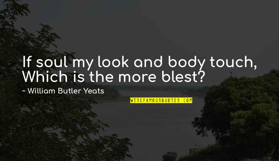 Binsar Resorts Quotes By William Butler Yeats: If soul my look and body touch, Which Binsar Resorts Quotes By William Butler Yeats: If soul my look and body touch, Which