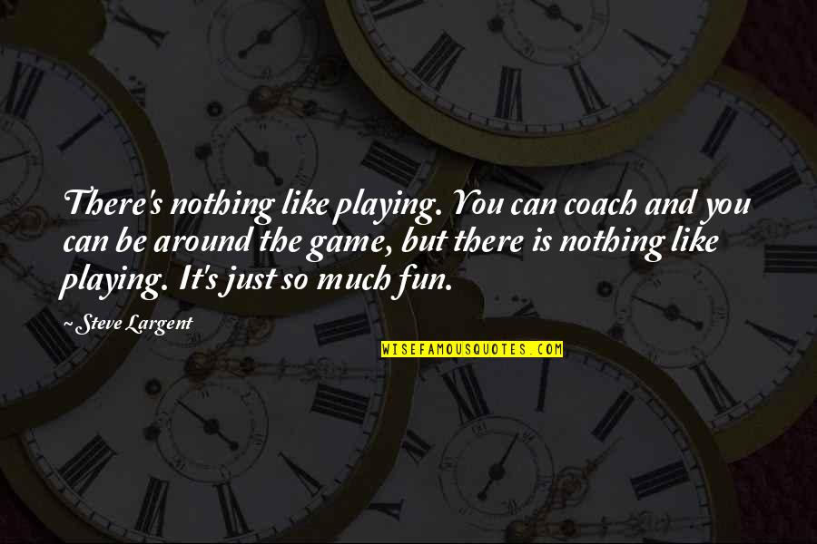 Binsfeld Erpeldange Quotes By Steve Largent: There's nothing like playing. You can coach and