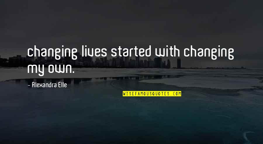 Binsleybeber Quotes By Alexandra Elle: changing lives started with changing my own.