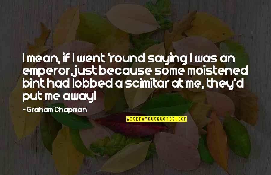 Bint Quotes By Graham Chapman: I mean, if I went 'round saying I