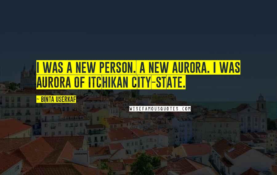 Binta Userkaf quotes: I was a new person. A new Aurora. I was Aurora of Itchikan City-State.