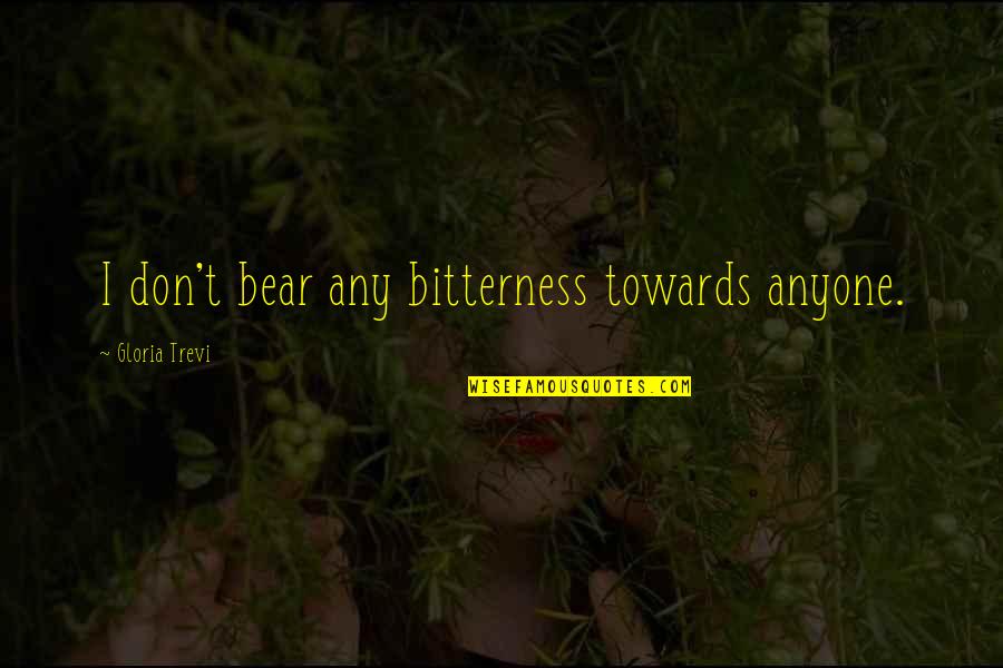 Bintou Thiam Quotes By Gloria Trevi: I don't bear any bitterness towards anyone. Bintou Thiam Quotes By Gloria Trevi: I don't bear any bitterness towards anyone.