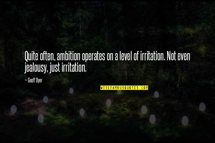 Bintz Ponca Quotes By Geoff Dyer: Quite often, ambition operates on a level of Bintz Ponca Quotes By Geoff Dyer: Quite often, ambition operates on a level of
