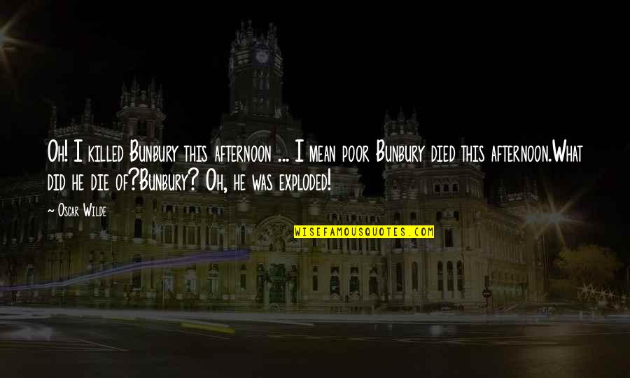 Bintz Ponca Quotes By Oscar Wilde: Oh! I killed Bunbury this afternoon ... I