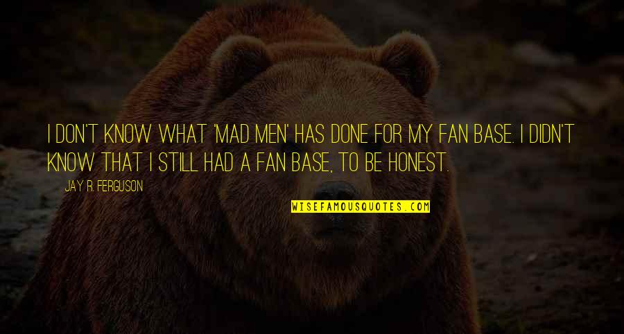 Binubuo Ang Quotes By Jay R. Ferguson: I don't know what 'Mad Men' has done Binubuo Ang Quotes By Jay R. Ferguson: I don't know what 'Mad Men' has done