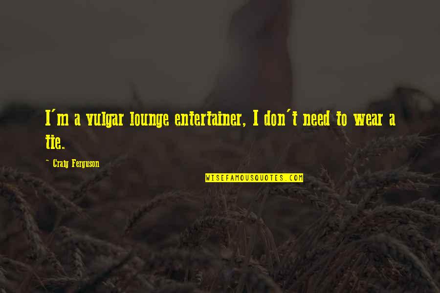 Binverse Quotes By Craig Ferguson: I'm a vulgar lounge entertainer, I don't need
