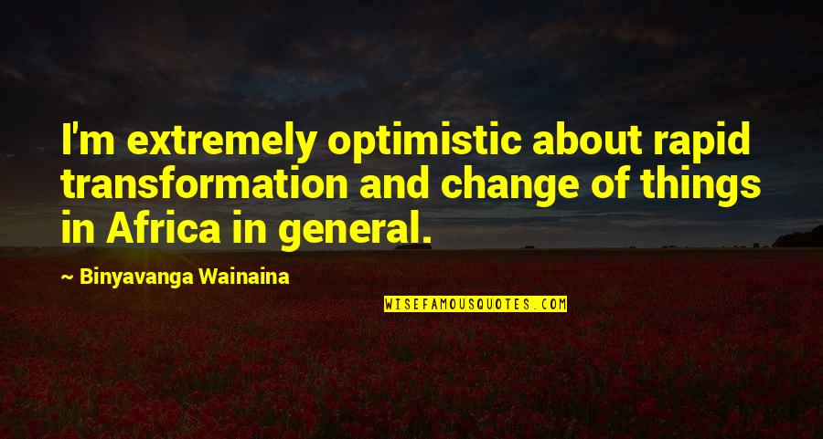 Binyavanga Quotes By Binyavanga Wainaina: I'm extremely optimistic about rapid transformation and change