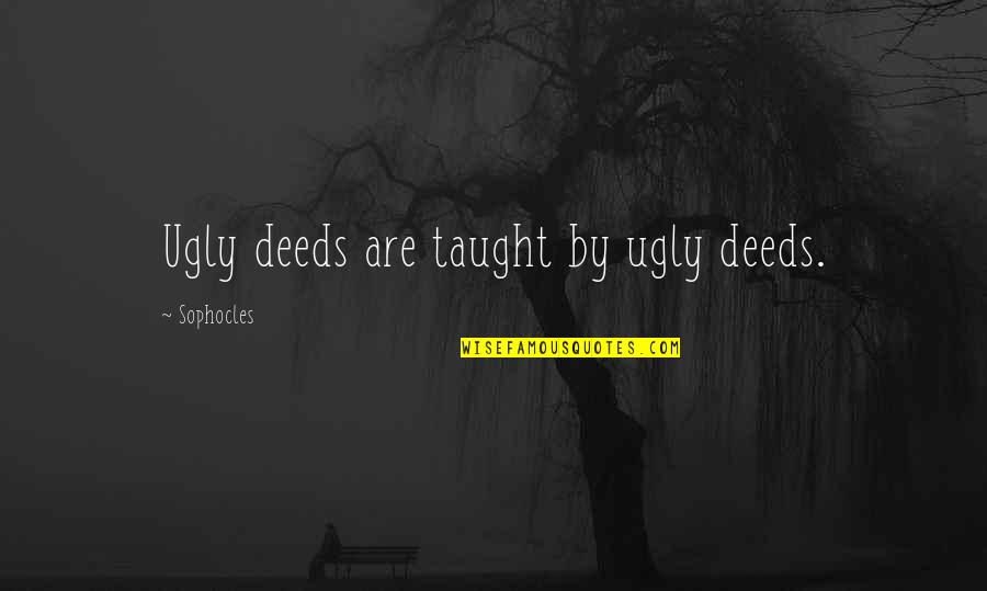 Binyomin Levin Quotes By Sophocles: Ugly deeds are taught by ugly deeds. Binyomin Levin Quotes By Sophocles: Ugly deeds are taught by ugly deeds.