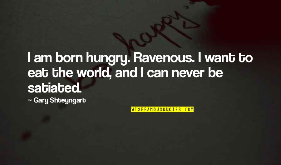 Binz Bao Quotes By Gary Shteyngart: I am born hungry. Ravenous. I want to