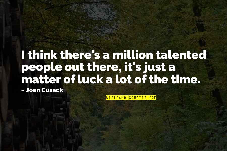 Binzer In Germany Quotes By Joan Cusack: I think there's a million talented people out Binzer In Germany Quotes By Joan Cusack: I think there's a million talented people out