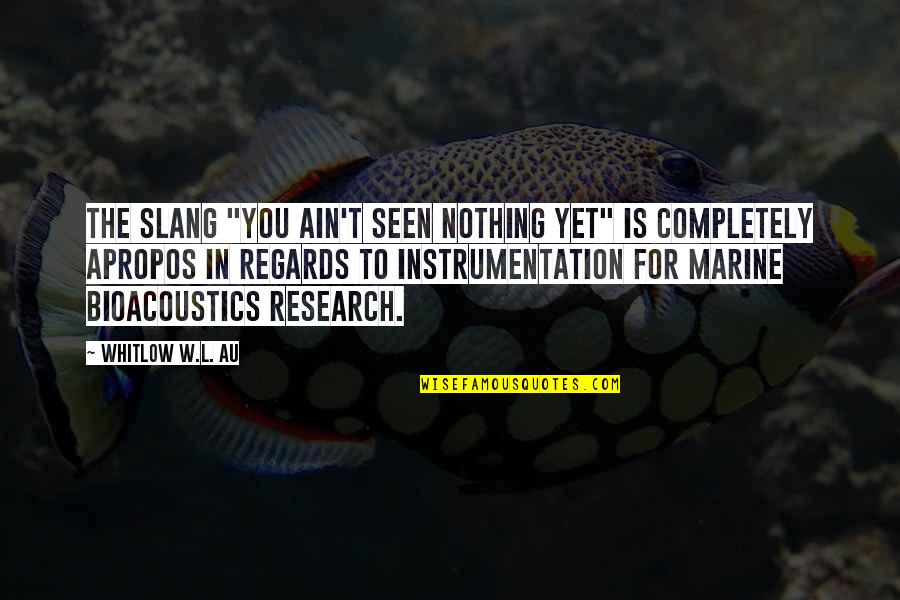 Bioacoustics Quotes By Whitlow W.L. Au: The slang "you ain't seen nothing yet" is Bioacoustics Quotes By Whitlow W.L. Au: The slang "you ain't seen nothing yet" is