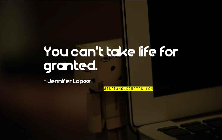 Bioactive Quotes By Jennifer Lopez: You can't take life for granted.