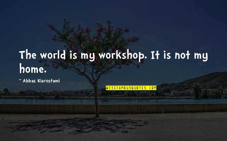 Biobest Quotes By Abbas Kiarostami: The world is my workshop. It is not