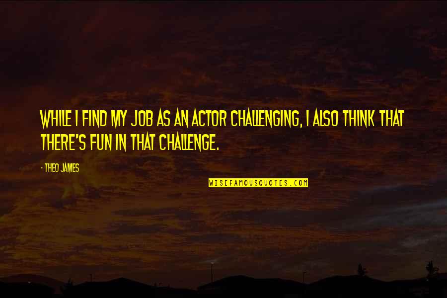 Biocentrism Robert Quotes By Theo James: While I find my job as an actor