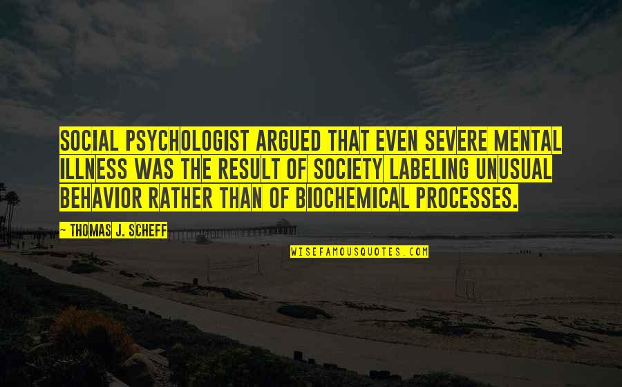 Biochemical Quotes By Thomas J. Scheff: Social psychologist argued that even severe mental illness Biochemical Quotes By Thomas J. Scheff: Social psychologist argued that even severe mental illness