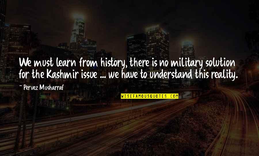 Bioclimatic Quotes By Pervez Musharraf: We must learn from history, there is no