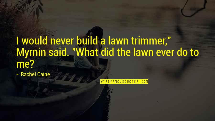 Bioclimatic Quotes By Rachel Caine: I would never build a lawn trimmer," Myrnin