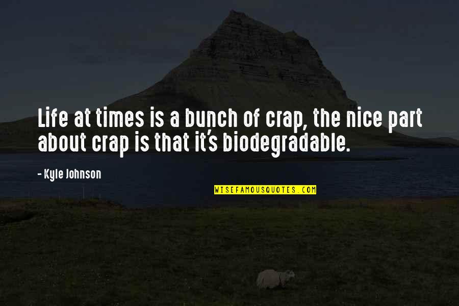 Biodegradable Quotes By Kyle Johnson: Life at times is a bunch of crap,