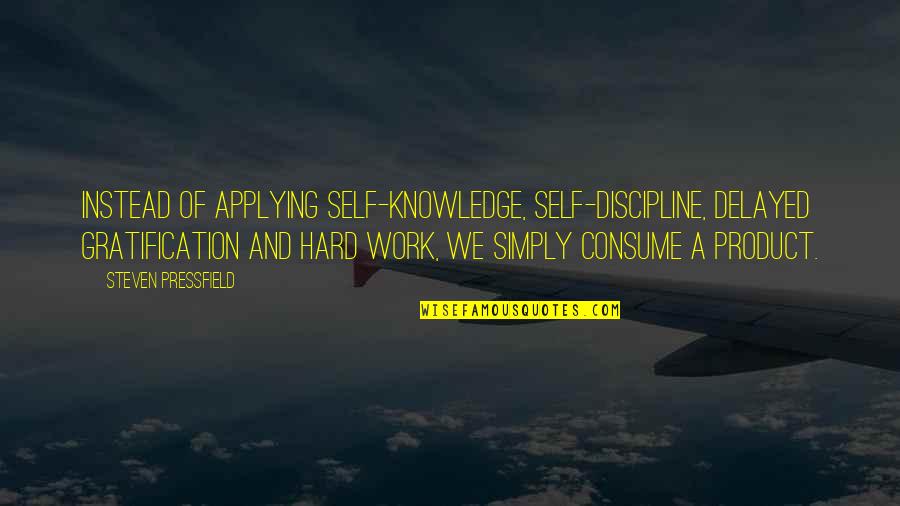 Biodiesel Best Quotes By Steven Pressfield: Instead of applying self-knowledge, self-discipline, delayed gratification and Biodiesel Best Quotes By Steven Pressfield: Instead of applying self-knowledge, self-discipline, delayed gratification and
