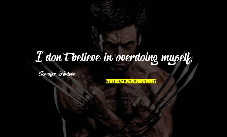 Biodome Documentary Quotes By Jennifer Hudson: I don't believe in overdoing myself. Biodome Documentary Quotes By Jennifer Hudson: I don't believe in overdoing myself.