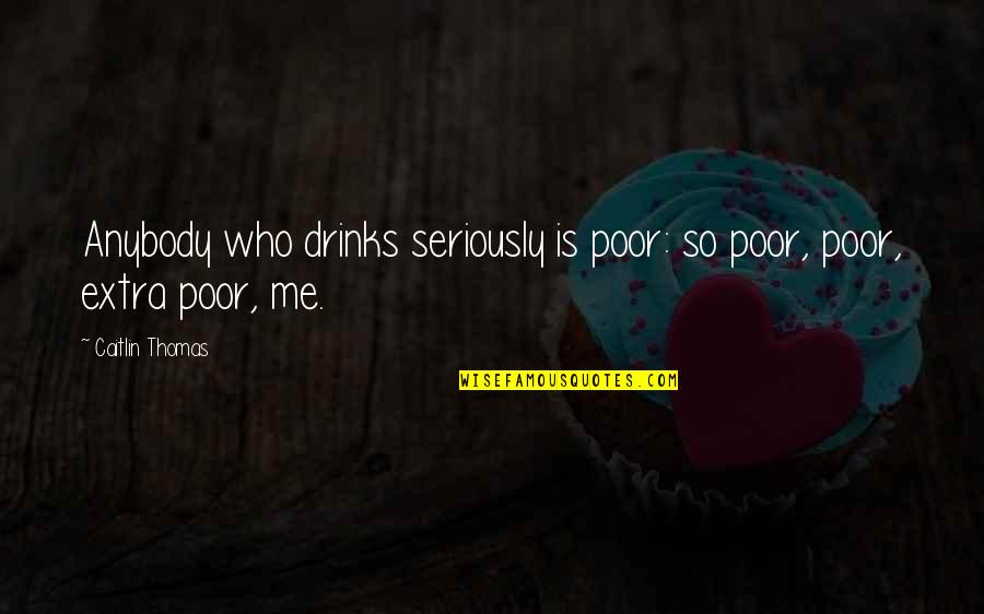 Biodome Soundtrack Quotes By Caitlin Thomas: Anybody who drinks seriously is poor: so poor,