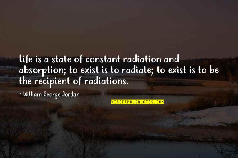 Bioethics Quotes By William George Jordan: Life is a state of constant radiation and Bioethics Quotes By William George Jordan: Life is a state of constant radiation and