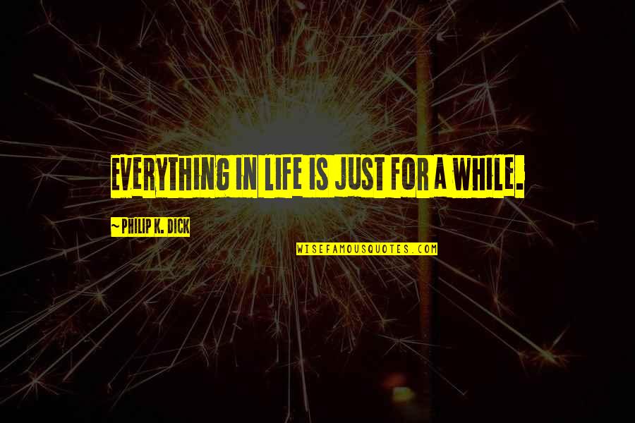 Biogems Quotes By Philip K. Dick: Everything in life is just for a while. Biogems Quotes By Philip K. Dick: Everything in life is just for a while.