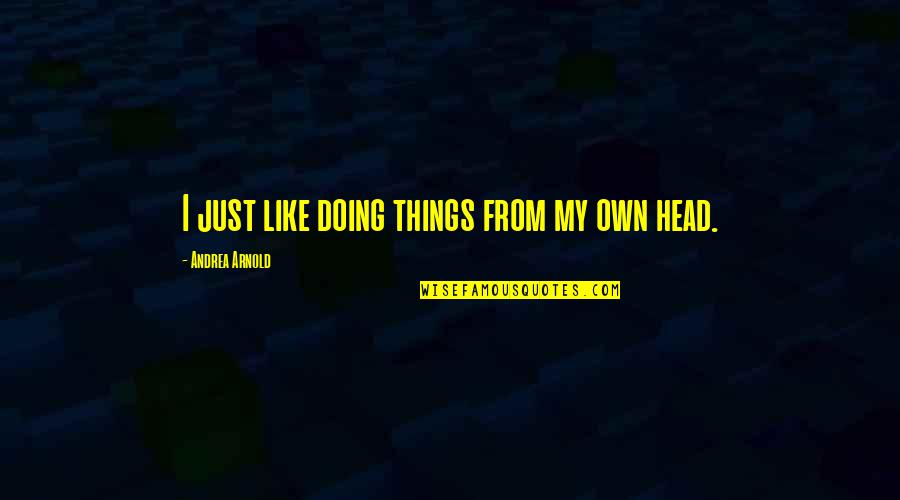 Biogenic Quotes By Andrea Arnold: I just like doing things from my own Biogenic Quotes By Andrea Arnold: I just like doing things from my own