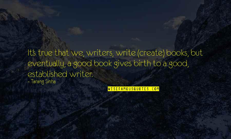 Biogeography Def Quotes By Tarang Sinha: It's true that we, writers, write (create) books,