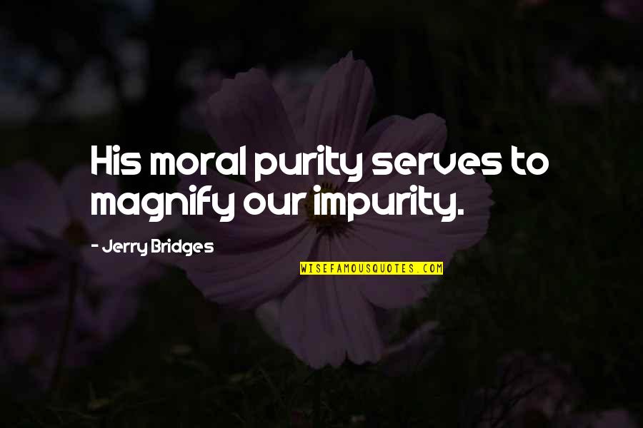 Biogeography Journal Quotes By Jerry Bridges: His moral purity serves to magnify our impurity. Biogeography Journal Quotes By Jerry Bridges: His moral purity serves to magnify our impurity.