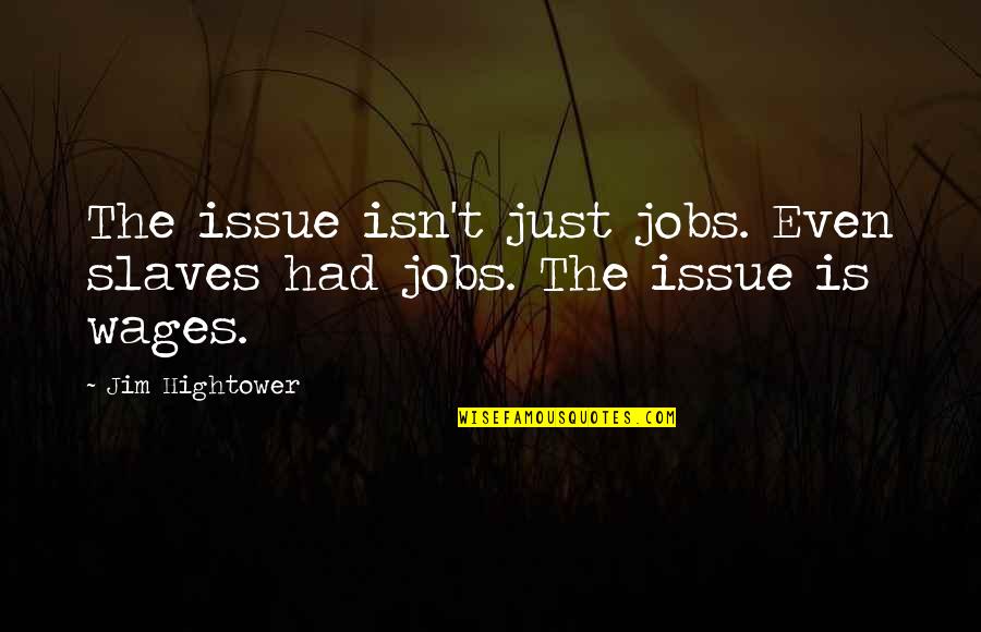 Biografija Branka Quotes By Jim Hightower: The issue isn't just jobs. Even slaves had