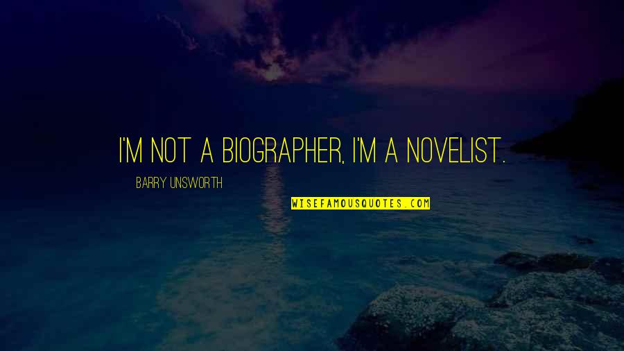 Biographer Quotes By Barry Unsworth: I'm not a biographer, I'm a novelist. Biographer Quotes By Barry Unsworth: I'm not a biographer, I'm a novelist.