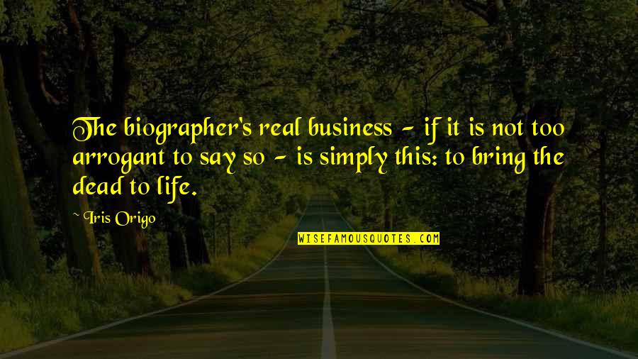 Biographer Quotes By Iris Origo: The biographer's real business - if it is