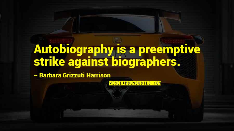 Biographers Quotes By Barbara Grizzuti Harrison: Autobiography is a preemptive strike against biographers. Biographers Quotes By Barbara Grizzuti Harrison: Autobiography is a preemptive strike against biographers.