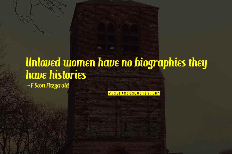 Biographies Quotes By F Scott Fitzgerald: Unloved women have no biographies they have histories