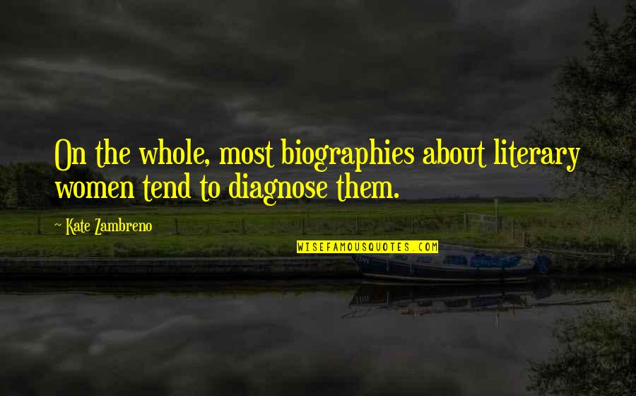 Biographies Quotes By Kate Zambreno: On the whole, most biographies about literary women