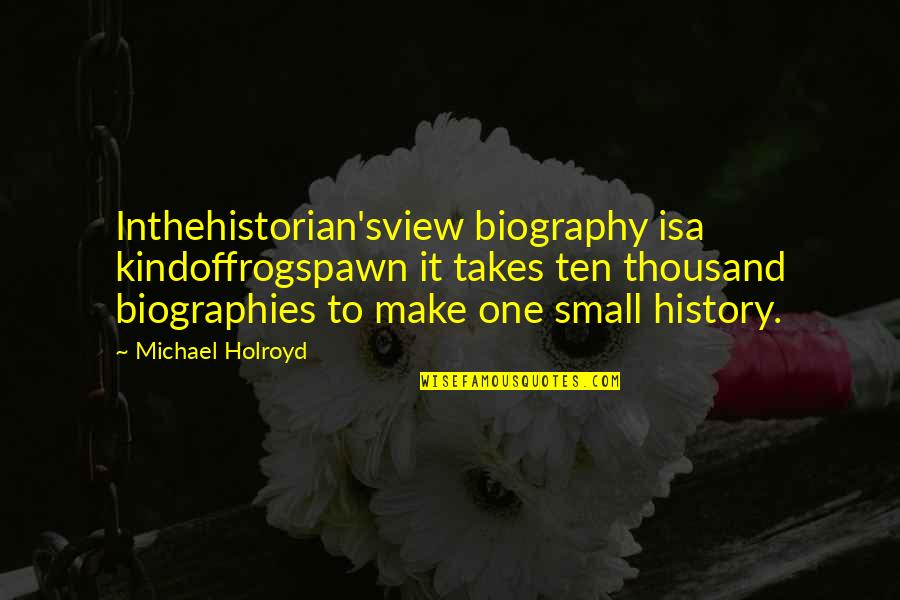 Biographies Quotes By Michael Holroyd: Inthehistorian'sview biography isa kindoffrogspawn it takes ten thousand