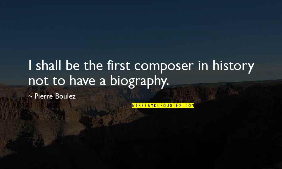 Biographies Quotes By Pierre Boulez: I shall be the first composer in history