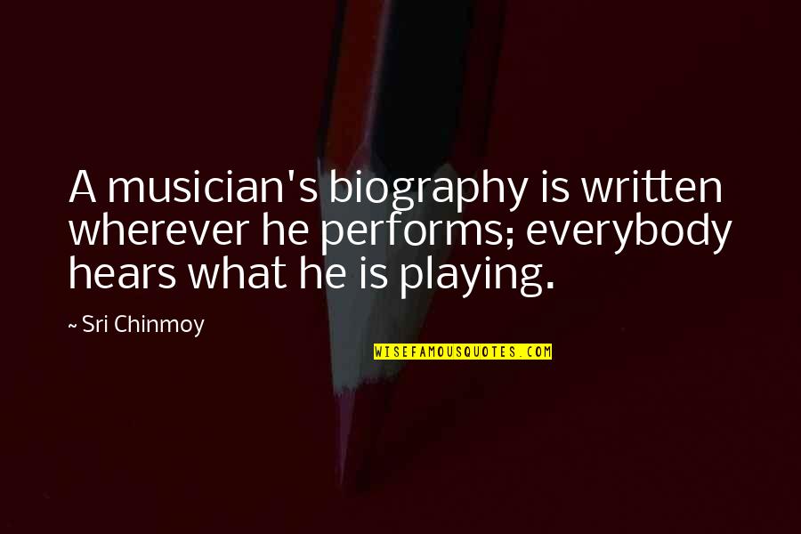 Biographies Quotes By Sri Chinmoy: A musician's biography is written wherever he performs; Biographies Quotes By Sri Chinmoy: A musician's biography is written wherever he performs;