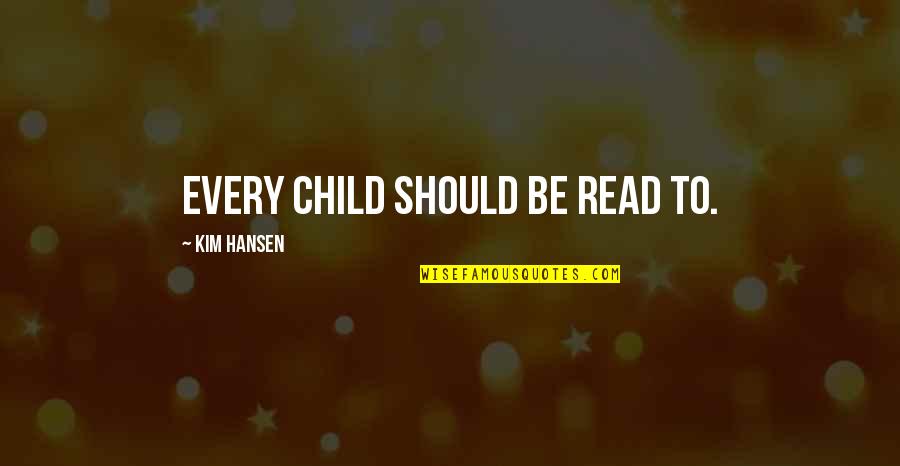 Biographists Quotes By Kim Hansen: Every child should be read to.
