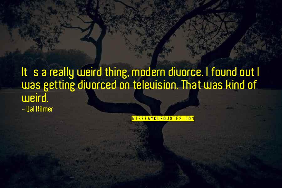 Biographists Quotes By Val Kilmer: It's a really weird thing, modern divorce. I